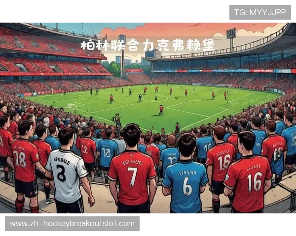 柏林联合主场迎战弗赖堡，近期交锋占优但伤情存疑